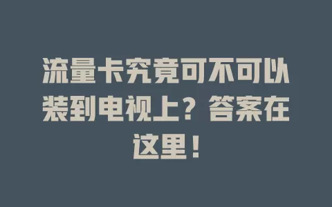 流量卡究竟可不可以装到电视上?答案在这里!