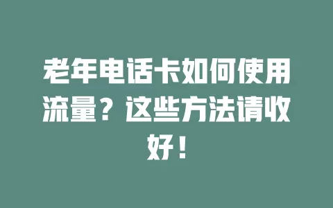 老年电话卡如何使用流量?这些方法请收好!