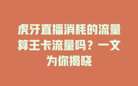虎牙直播消耗的流量算王卡流量吗?一文为你揭晓