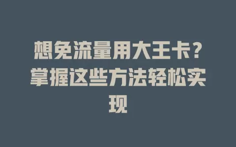 想免流量用大王卡?掌握这些方法轻松实现