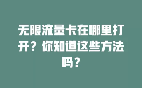 无限流量卡在哪里打开?你知道这些方法吗?