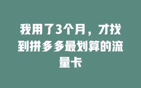 我用了3个月,才找到拼多多最划算的流量卡