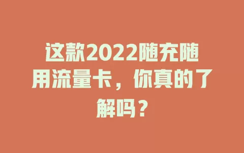这款2022随充随用流量卡,你真的了解吗?