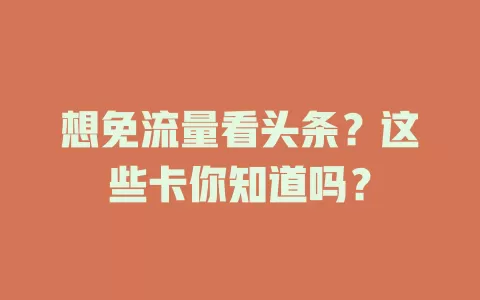 想免流量看头条?这些卡你知道吗?