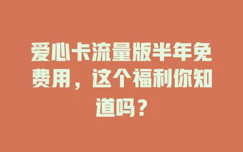 爱心卡流量版半年免费用,这个福利你知道吗?