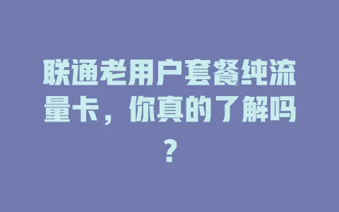 联通老用户套餐纯流量卡，你真的了解吗？
