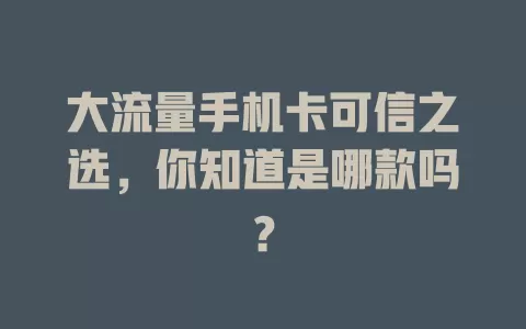 大流量手机卡可信之选,你知道是哪款吗?