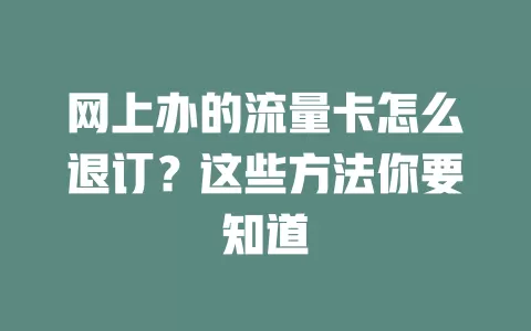 网上办的流量卡怎么退订?这些方法你要知道