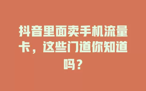 抖音里面卖手机流量卡,这些门道你知道吗?