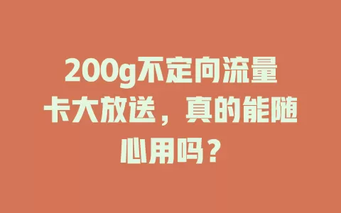 200g不定向流量卡大放送,真的能随心用吗?