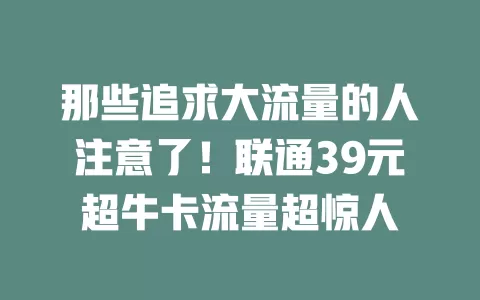那些追求大流量的人注意了!联通39元超牛卡流量超惊人