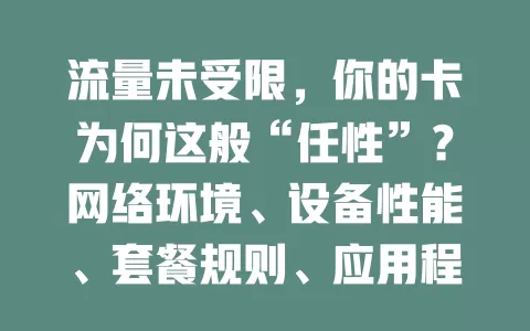 流量未受限，你的卡为何这般“任性”？网络环境、设备性能、套餐规则、应用程序、运营商策略，这些因素都可能影响流量卡是否被限，快来一探究竟！