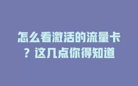 怎么看激活的流量卡？这几点你得知道