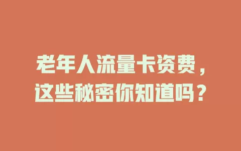 老年人流量卡资费,这些秘密你知道吗?