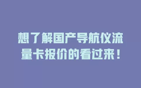 想了解国产导航仪流量卡报价的看过来!