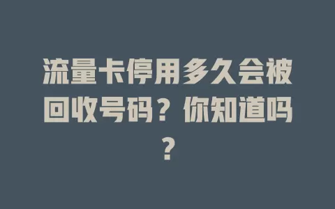 流量卡停用多久会被回收号码?你知道吗?