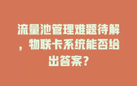 流量池管理难题待解,物联卡系统能否给出答案?