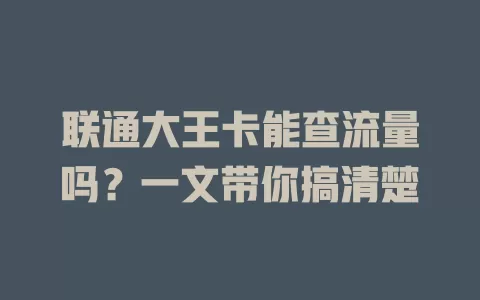 联通大王卡能查流量吗?一文带你搞清楚