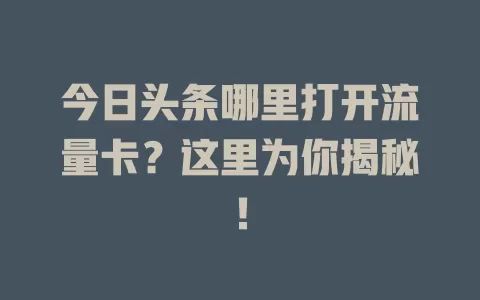 今日头条哪里打开流量卡?这里为你揭秘!