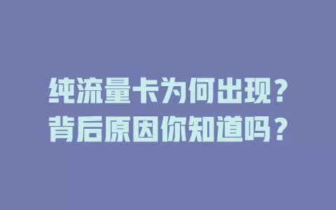纯流量卡为何出现?背后原因你知道吗?