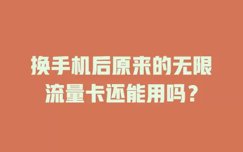 换手机后原来的无限流量卡还能用吗?