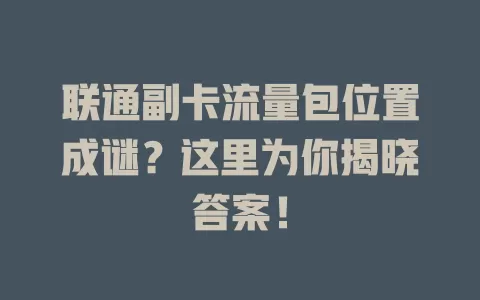 联通副卡流量包位置成谜?这里为你揭晓答案!