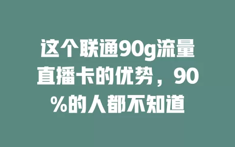 这个联通90g流量直播卡的优势,90%的人都不知道