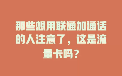 那些想用联通加通话的人注意了,这是流量卡吗?
