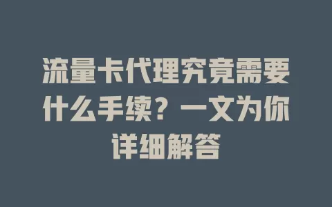 流量卡代理究竟需要什么手续?一文为你详细解答