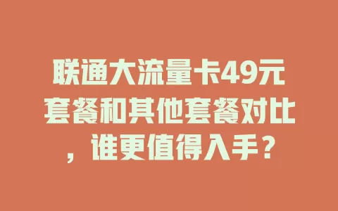 联通大流量卡49元套餐和其他套餐对比,谁更值得入手?