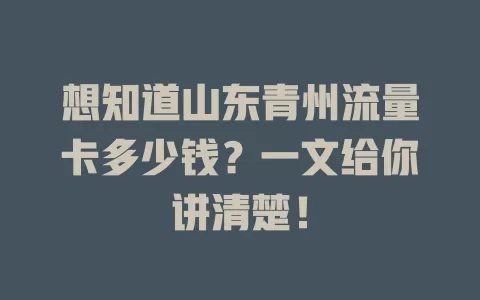 想知道山东青州流量卡多少钱?一文给你讲清楚!