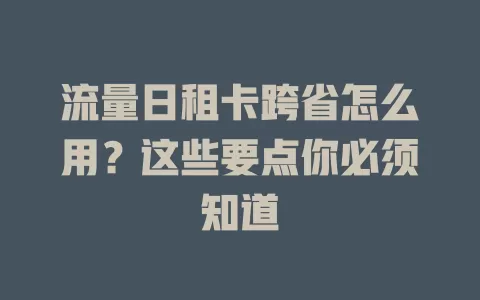 流量日租卡跨省怎么用?这些要点你必须知道