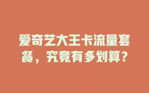 爱奇艺大王卡流量套餐，究竟有多划算？