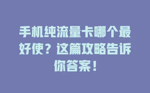 手机纯流量卡哪个最好使?这篇攻略告诉你答案!