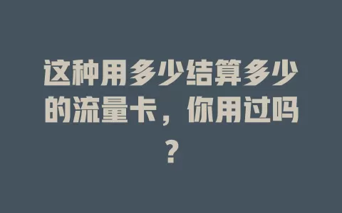 这种用多少结算多少的流量卡,你用过吗?