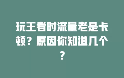 玩王者时流量老是卡顿?原因你知道几个?