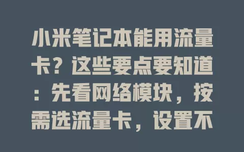 小米笔记本能用流量卡?这些要点要知道:先看网络模块,按需选流量卡,设置不难,留意信号和费用,做好准备更顺畅