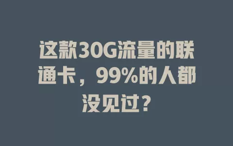 这款30G流量的联通卡,99%的人都没见过?