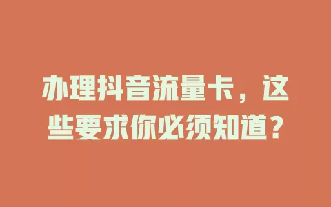 办理抖音流量卡,这些要求你必须知道?