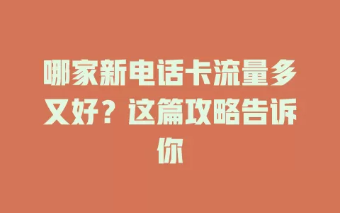 哪家新电话卡流量多又好？这篇攻略告诉你