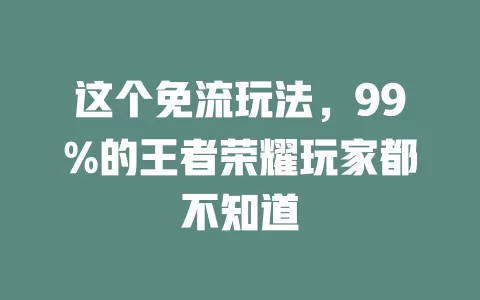 这个免流玩法,99%的王者荣耀玩家都不知道