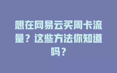 想在网易云买周卡流量？这些方法你知道吗？