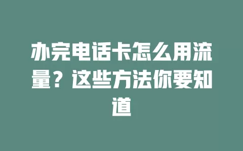 办完电话卡怎么用流量?这些方法你要知道