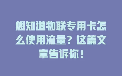 想知道物联专用卡怎么使用流量?这篇文章告诉你!