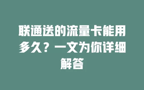 联通送的流量卡能用多久?一文为你详细解答