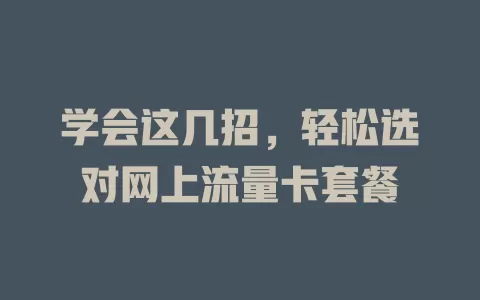 学会这几招,轻松选对网上流量卡套餐