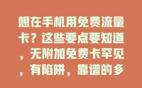 想在手机用免费流量卡？这些要点要知道，无附加免费卡罕见，有陷阱，靠谱的多是运营商优惠，物联网卡有风险，找卡要警惕