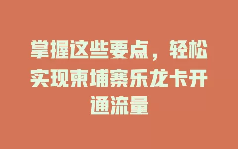 掌握这些要点,轻松实现柬埔寨乐龙卡开通流量