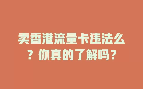 卖香港流量卡违法么?你真的了解吗?