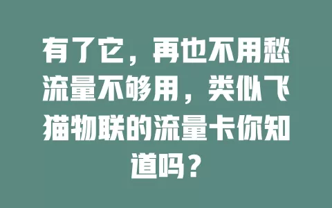 有了它，再也不用愁流量不够用，类似飞猫物联的流量卡你知道吗？